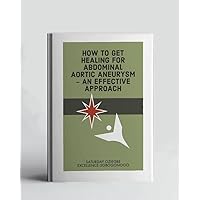 How To Get Healing For Abdominal Aortic Aneurysm - An Effective Approach (A Collection Of Books On How To Solve That Problem)