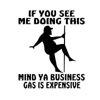 Pole Dancer - If You See Me Doing This Mind Ya Business Gas is Expensive Decal by Check Custom Design - Multiple Colors and Sizes