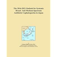 The 2016-2021 Outlook for Systemic Broad- And Medium-Spectrum Antibiotic Cephalosporins in Japan