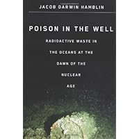 Poison in the Well: Radioactive Waste in the Oceans at the Dawn of the Nuclear Age Poison in the Well: Radioactive Waste in the Oceans at the Dawn of the Nuclear Age Hardcover Kindle Paperback Mass Market Paperback