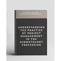 Understanding The Practice Of Project Management In The Dermatology Profession (A Collection Of Books On How To Solve That Problem)