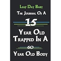 Leap Day Baby The Journal Of A 15 Year Old Trapped In A 60 Year Old Body: Blank Lined Journal / Notebook, Leap Day birthday Funny gift for your friend or family: notebook Journal 6x9 inch 120 pages