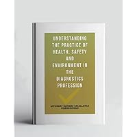 Understanding The Practice Of Health, Safety And Environment In The Diagnostics Profession (A Collection Of Books On How To Solve That Problem)