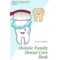 Holistic Family Dental Care Book: Powerful tooth care for infants, children and adults Holistic Family Dental Care Book: Powerful tooth care for infants, children and adults Paperback