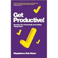 Get Productive!: Boosting Your Productivity And Getting Things Done Get Productive!: Boosting Your Productivity And Getting Things Done Kindle Paperback