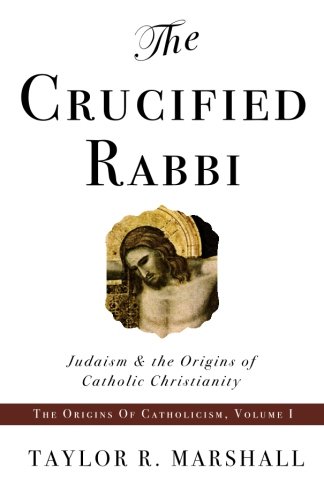 The Crucified Rabbi: Judaism and the Origins of Catholic Christianity
