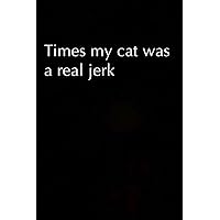 Times my Cat Was a Real Jerk: Blank Lined Notebook-Journal with a sarcastic quote on the cover for friends | 6x9 inch | 100pages