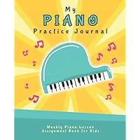My Piano Practice Journal: Weekly Piano Lesson Assignment Book for Kids (Music Lesson Notebooks for Kids)