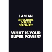 I AM AN INFECTIOUS DISEASE SPECIALIST WHAT IS YOUR SUPER POWER?: Motivational Career quote blank lined Notebook Journal 6x9 matte finish