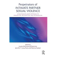 Perpetrators of Intimate Partner Sexual Violence: A Multidisciplinary Approach to Prevention, Recognition, and Intervention Perpetrators of Intimate Partner Sexual Violence: A Multidisciplinary Approach to Prevention, Recognition, and Intervention Kindle Hardcover Paperback