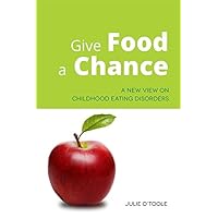 Give Food a Chance: A New View on Childhood Eating Disorders Give Food a Chance: A New View on Childhood Eating Disorders Kindle Paperback
