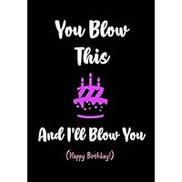 You Blow This and I'll Blow You - Happy Birthday!: Naughty Birthday Gifts for Him - Husband - Husband - Boyfriend - Men | Funny Gag and Sexy Card Alternative (Funny Birthday Gifts for Him)