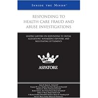 Responding to Health Care Fraud and Abuse Investigations: Leading Lawyers on Responding to Initial Allegations, Minimizing Exposure, and Negotiating Settlements (Inside the Minds) Responding to Health Care Fraud and Abuse Investigations: Leading Lawyers on Responding to Initial Allegations, Minimizing Exposure, and Negotiating Settlements (Inside the Minds) Paperback