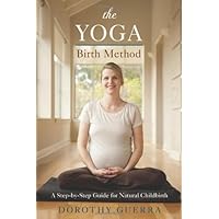 The Yoga Birth Method: A Step-by-Step Guide for Natural Childbirth The Yoga Birth Method: A Step-by-Step Guide for Natural Childbirth Paperback