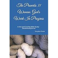 The Proverbs 31 Woman: God's Work In Progress: A Knit and Crochet Bible Study Personal Devotional and Journal The Proverbs 31 Woman: God's Work In Progress: A Knit and Crochet Bible Study Personal Devotional and Journal Paperback Kindle