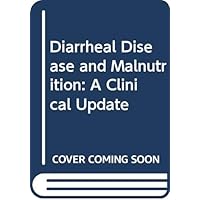 Diarrheal Disease and Malnutrition: A Clinical Update Diarrheal Disease and Malnutrition: A Clinical Update Hardcover