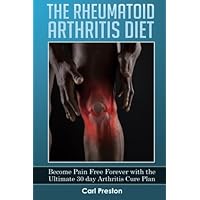 The Rheumatoid Arthritis Diet: Become Pain Free Forever with the Ultimate 30 Day Arthritis Cure Plan (Arthritis, Rheumatoid Arthritis Treatment, ... Joint Inflammation, Osteoarthritis Diet) The Rheumatoid Arthritis Diet: Become Pain Free Forever with the Ultimate 30 Day Arthritis Cure Plan (Arthritis, Rheumatoid Arthritis Treatment, ... Joint Inflammation, Osteoarthritis Diet) Paperback