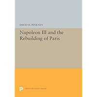 Napoleon III and the Rebuilding of Paris (Princeton Legacy Library, 5373) Napoleon III and the Rebuilding of Paris (Princeton Legacy Library, 5373) Paperback Kindle Hardcover