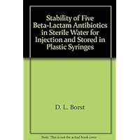 Stability of Five Beta-Lactam Antibiotics in Sterile Water for Injection and Stored in Plastic Syringes Stability of Five Beta-Lactam Antibiotics in Sterile Water for Injection and Stored in Plastic Syringes Paperback