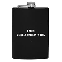 I Miss Using A Pottery Wheel - 8oz Hip Drinking Alcohol Flask