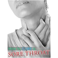 How To Cure Your Sore Throat How To Cure Your Sore Throat Kindle