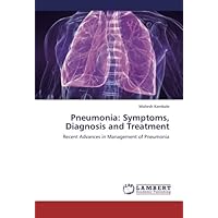 Pneumonia: Symptoms, Diagnosis and Treatment: Recent Advances in Management of Pneumonia Pneumonia: Symptoms, Diagnosis and Treatment: Recent Advances in Management of Pneumonia Paperback