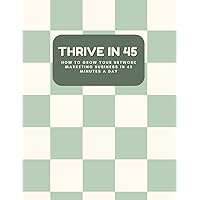 Thrive in 45: How to Grow your Network Marketing Business in 45 Min a Day