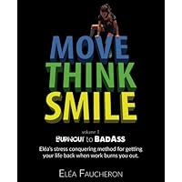 MOVE THINK SMILE Volume 1: BurnOut to BadAss: Elea's stress conquering method for getting your life back when work burns you out.
