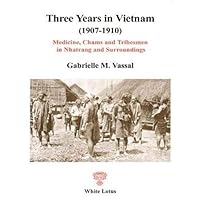 Three Years in Vietnam (1907-1910). Medicine, Chams and Tribesmen in Nhatrang and Surroundings (Historical Reprints) Three Years in Vietnam (1907-1910). Medicine, Chams and Tribesmen in Nhatrang and Surroundings (Historical Reprints) Paperback