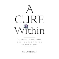 A Cure Within: Scientists Unleashing The Immune System to Kill Cancer A Cure Within: Scientists Unleashing The Immune System to Kill Cancer Hardcover Kindle