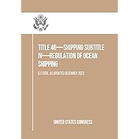 Title 46—SHIPPING Subtitle IV—Regulation of Ocean Shipping: U.S Code, As Updated December 2023 Title 46—SHIPPING Subtitle IV—Regulation of Ocean Shipping: U.S Code, As Updated December 2023 Kindle Paperback