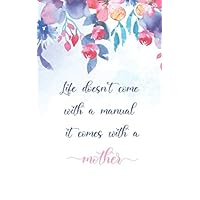 Life doesn't come with a manual it comes with a mother Notebook: Blank Lined Journal (120 Pages, 5 x 8 inches, Matte) Flowers, Diary, Watercolor, ... ruled Notebook, Belongs to page, Blank date