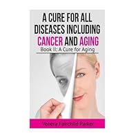 A Cure for All Diseases Including Cancer And Aging: Book II: A Cure for Aging (Anti Aging Best Sellers) A Cure for All Diseases Including Cancer And Aging: Book II: A Cure for Aging (Anti Aging Best Sellers) Paperback Kindle