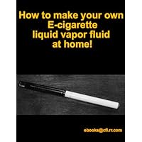 How to make your own Ecig Ecigarette Liquid fluid vapor at home! How to make your own Ecig Ecigarette Liquid fluid vapor at home! Kindle