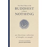You Don't Have to Be Buddhist to Know Nothing: An Illustrious Collection of Thoughts on Naught You Don't Have to Be Buddhist to Know Nothing: An Illustrious Collection of Thoughts on Naught Kindle Hardcover