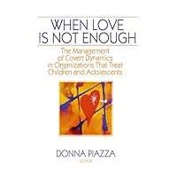 When Love Is Not Enough: The Management of Covert Dynamics in Organizations That Treat Children and Adolescents When Love Is Not Enough: The Management of Covert Dynamics in Organizations That Treat Children and Adolescents Kindle Hardcover Paperback