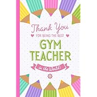 Thank You for being the best Gym Teacher in the World: 6x9 Notebook, Great Gym Teacher Appreciation Gifts for Men & Women, End of School Year, Retiring Teachers, Thank You Gifts or Birthday gifts
