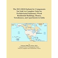 The 2013-2018 Outlook for Components Not Sold As Complete Units for Prefabricated Stationary Wood Residential Buildings, Homes, Townhouses, and Apartments in India