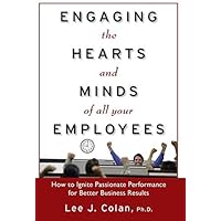 Engaging the Hearts and Minds of All Your Employees: How to Ignite Passionate Performance for Better Business Results by Lee J. Colan (2008-09-05) Engaging the Hearts and Minds of All Your Employees: How to Ignite Passionate Performance for Better Business Results by Lee J. Colan (2008-09-05) Hardcover