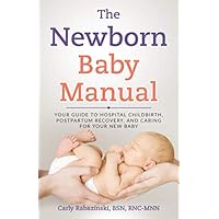 The Newborn Baby Manual: Your Guide to Hospital Childbirth, Postpartum Recovery, and Caring for Your New Baby The Newborn Baby Manual: Your Guide to Hospital Childbirth, Postpartum Recovery, and Caring for Your New Baby Paperback