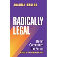 Radically Legal: Berlin Constitutes the Future Radically Legal: Berlin Constitutes the Future Paperback Kindle Hardcover