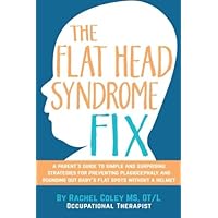 The Flat Head Syndrome Fix: A Parent's Guide to Simple and Surprising Strategies for Preventing Plagiocephaly and Rounding Out Baby's Flat Spots Without a Helmet The Flat Head Syndrome Fix: A Parent's Guide to Simple and Surprising Strategies for Preventing Plagiocephaly and Rounding Out Baby's Flat Spots Without a Helmet Paperback Kindle Mass Market Paperback