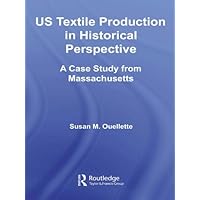 US Textile Production in Historical Perspective: A Case Study from Massachusetts (Studies in American Popular History and Culture) US Textile Production in Historical Perspective: A Case Study from Massachusetts (Studies in American Popular History and Culture) Kindle Hardcover