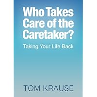 Who Takes Care of the Caretaker?: Taking Your Life Back Who Takes Care of the Caretaker?: Taking Your Life Back Paperback Kindle