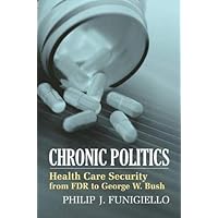 Chronic Politics: Health Care Security from FDR to George W. Bush Chronic Politics: Health Care Security from FDR to George W. Bush Hardcover