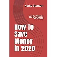 How To Save Money in 2020: Learn Over 200 Creative Ways To Save Money In The Year 2020 (Frugal Living)