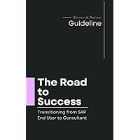 The Road to Success: Transitioning from SAP End User to Consultant: Mastering the Skills and Strategies for a Lucrative SAP Consulting Career The Road to Success: Transitioning from SAP End User to Consultant: Mastering the Skills and Strategies for a Lucrative SAP Consulting Career Kindle Paperback