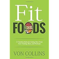 Fit Foods: 21 Nutrition Rules for Getting More From Your Training, Runs, and Workouts