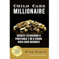 Child Care Millionaire: Secrets to Building a Profitable 7 or 8 Figure Child Care Business Child Care Millionaire: Secrets to Building a Profitable 7 or 8 Figure Child Care Business Paperback Kindle