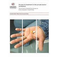 Access to Treatment in the Private-Sector Workplace: The Provision of Antiretroviral Therapy by Three Companies in South Africa (A UNAIDS Publication) Access to Treatment in the Private-Sector Workplace: The Provision of Antiretroviral Therapy by Three Companies in South Africa (A UNAIDS Publication) Paperback